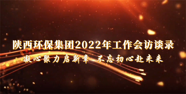 陕西6008集团集团2022年岁情会访谈录：凝心聚力启新章 不忘初心赴未来